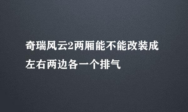 奇瑞风云2两厢能不能改装成左右两边各一个排气