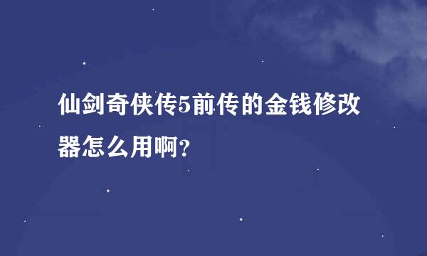 仙剑奇侠传5前传的金钱修改器怎么用啊？