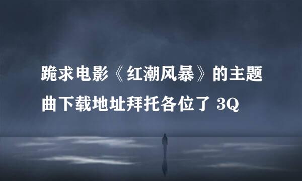 跪求电影《红潮风暴》的主题曲下载地址拜托各位了 3Q