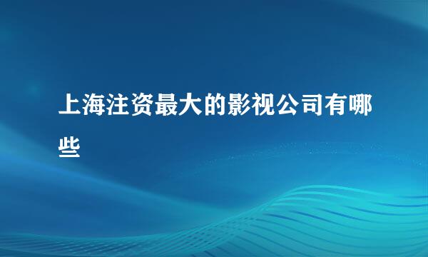 上海注资最大的影视公司有哪些