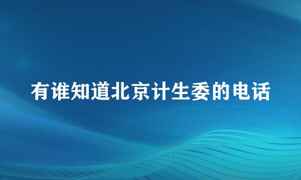 有谁知道北京计生委的电话