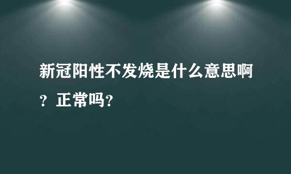 新冠阳性不发烧是什么意思啊？正常吗？