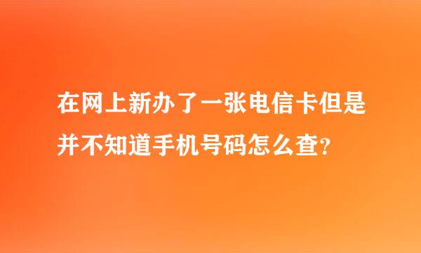 在网上新办了一张电信卡但是并不知道手机号码怎么查？