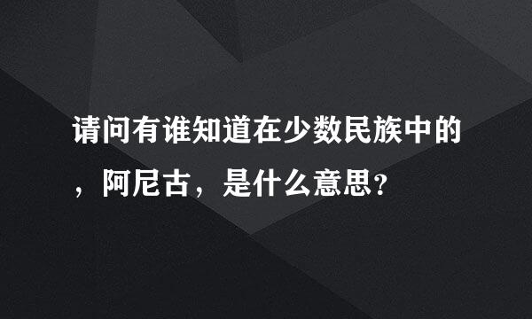 请问有谁知道在少数民族中的，阿尼古，是什么意思？