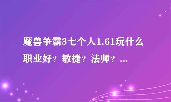 魔兽争霸3七个人1.61玩什么职业好？敏捷？法师？力量？体质？怎么加点。学什么技能。