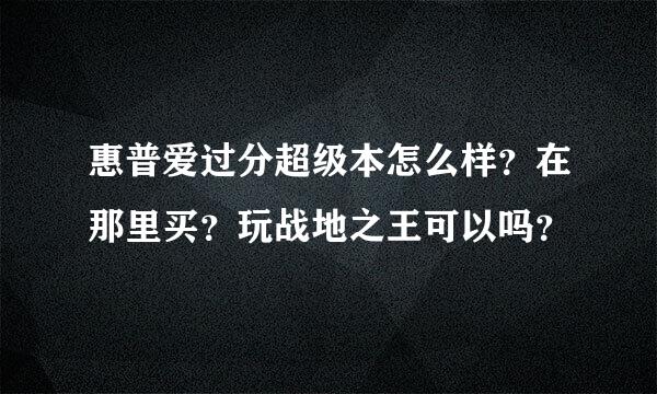 惠普爱过分超级本怎么样？在那里买？玩战地之王可以吗？