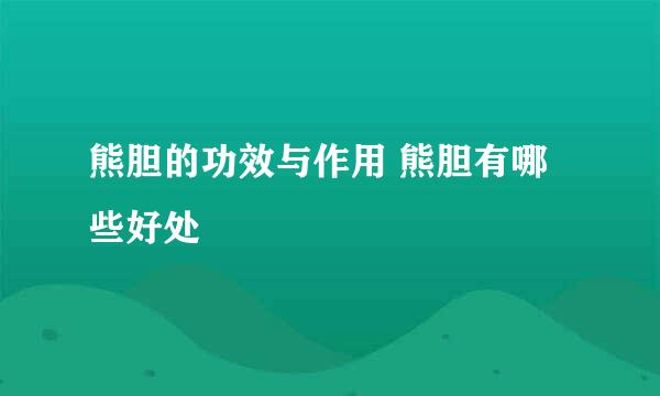 熊胆的功效与作用 熊胆有哪些好处