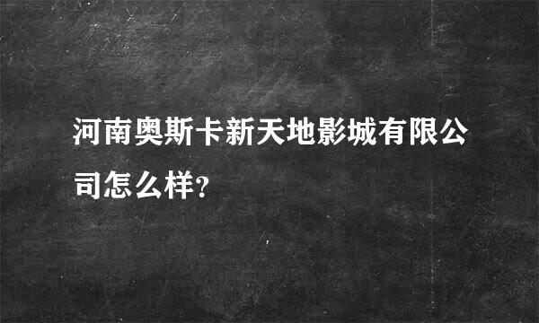 河南奥斯卡新天地影城有限公司怎么样？