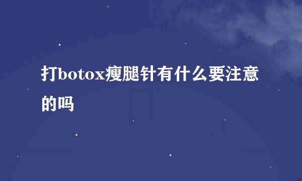 打botox瘦腿针有什么要注意的吗