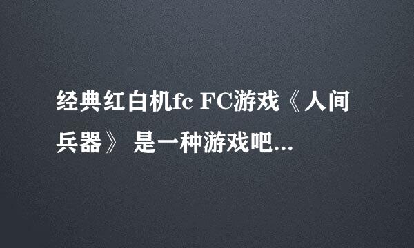 经典红白机fc FC游戏《人间兵器》 是一种游戏吧？电脑玩游戏，知道选关密码麻烦老师们指导一下怎么选关