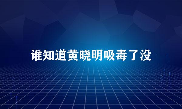 谁知道黄晓明吸毒了没