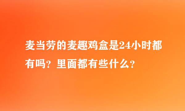 麦当劳的麦趣鸡盒是24小时都有吗？里面都有些什么？