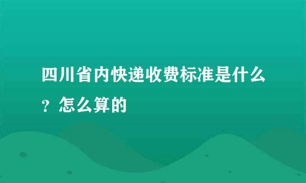 四川省内快递收费标准是什么？怎么算的