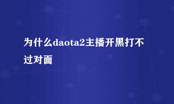 为什么daota2主播开黑打不过对面