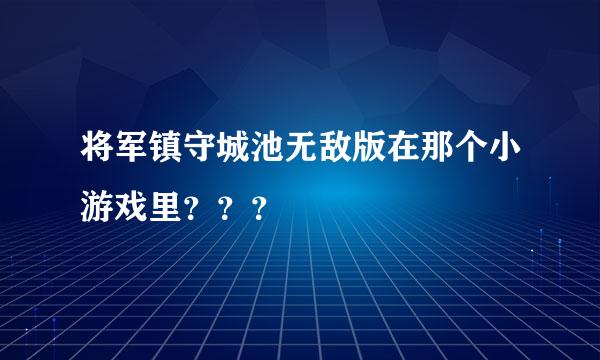 将军镇守城池无敌版在那个小游戏里？？？