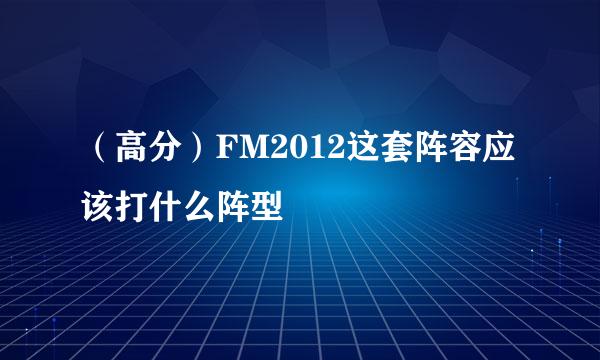 （高分）FM2012这套阵容应该打什么阵型