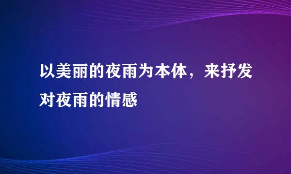 以美丽的夜雨为本体，来抒发对夜雨的情感