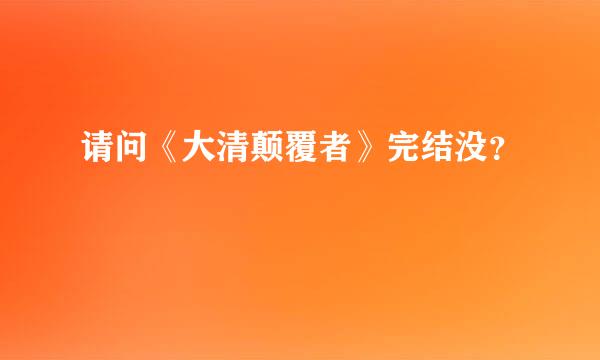 请问《大清颠覆者》完结没？