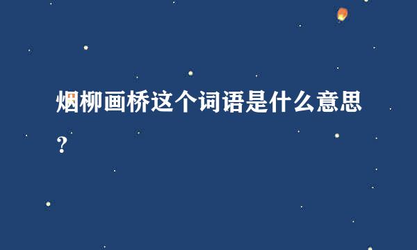 烟柳画桥这个词语是什么意思？