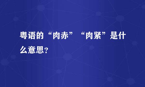 粤语的“肉赤”“肉紧”是什么意思？