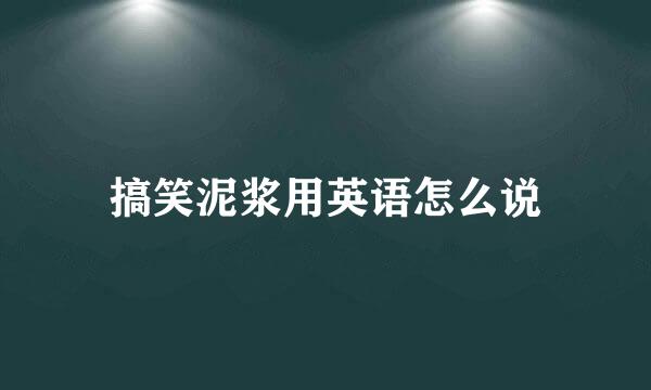 搞笑泥浆用英语怎么说