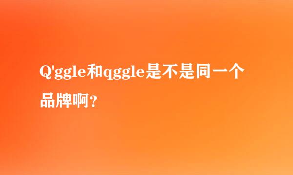 Q'ggle和qggle是不是同一个品牌啊？