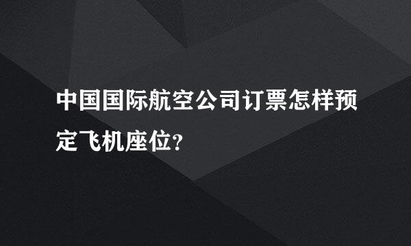 中国国际航空公司订票怎样预定飞机座位？