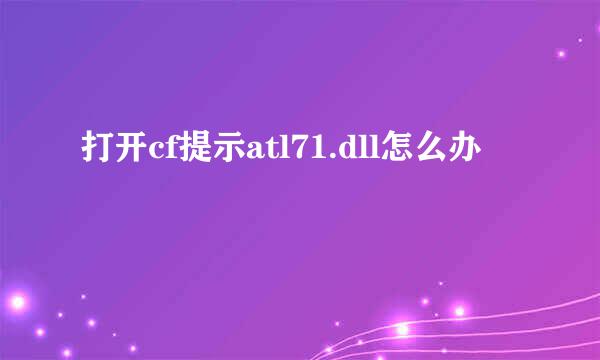 打开cf提示atl71.dll怎么办