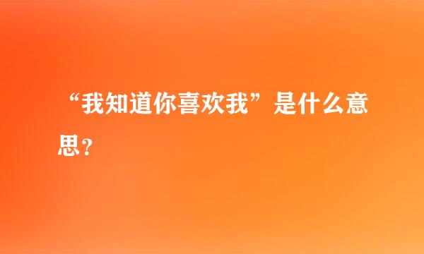 “我知道你喜欢我”是什么意思？