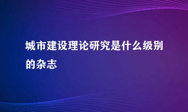 城市建设理论研究是什么级别的杂志