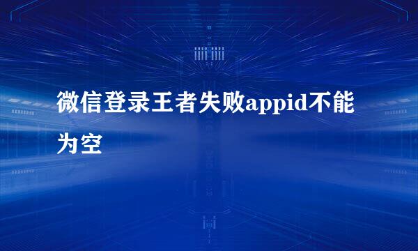 微信登录王者失败appid不能为空