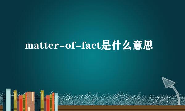 matter-of-fact是什么意思