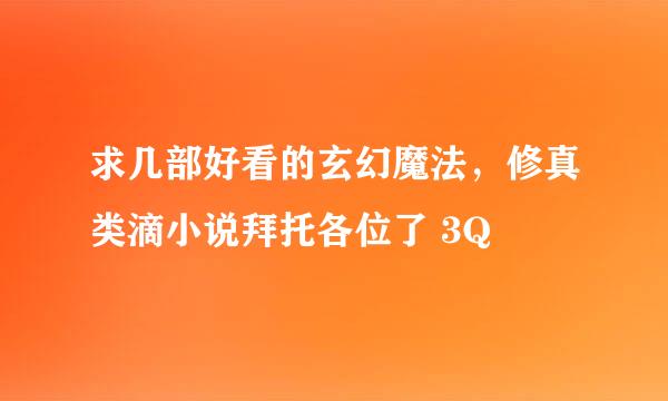 求几部好看的玄幻魔法，修真类滴小说拜托各位了 3Q