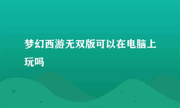 梦幻西游无双版可以在电脑上玩吗