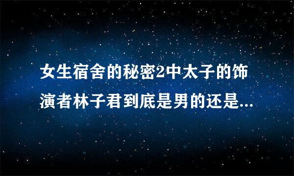 女生宿舍的秘密2中太子的饰演者林子君到底是男的还是女的啊？