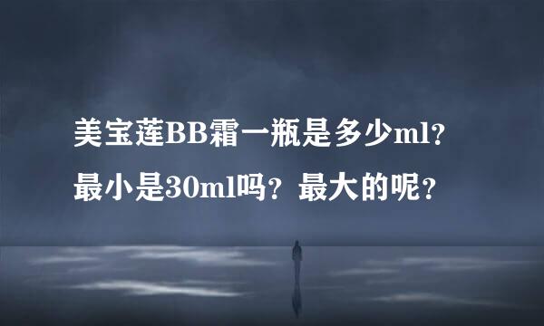 美宝莲BB霜一瓶是多少ml？最小是30ml吗？最大的呢？