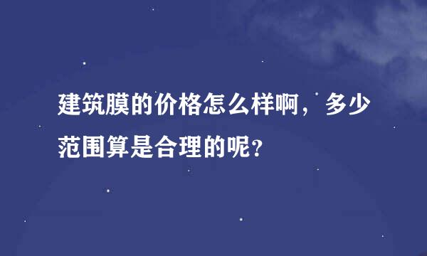 建筑膜的价格怎么样啊，多少范围算是合理的呢？