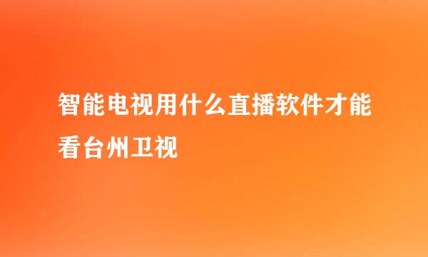 智能电视用什么直播软件才能看台州卫视