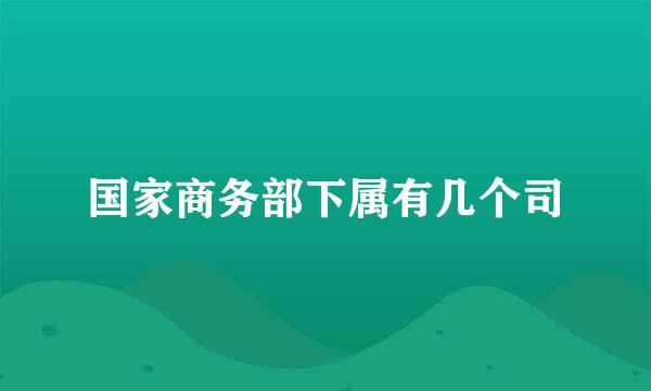 国家商务部下属有几个司