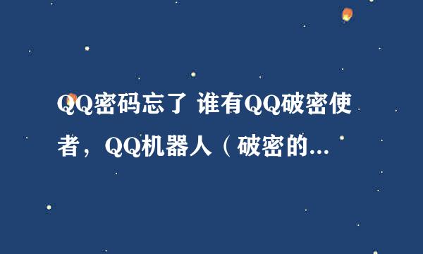 QQ密码忘了 谁有QQ破密使者，QQ机器人（破密的），QQ密码使者啊？谢了先！