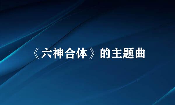 《六神合体》的主题曲