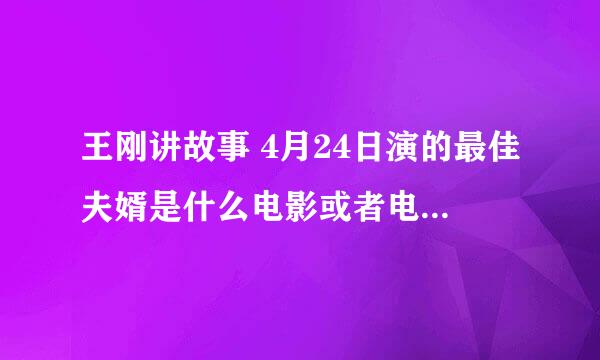 王刚讲故事 4月24日演的最佳夫婿是什么电影或者电视剧的么？