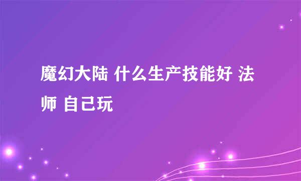 魔幻大陆 什么生产技能好 法师 自己玩