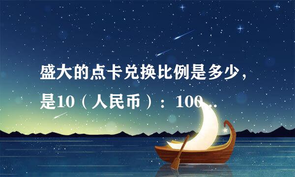 盛大的点卡兑换比例是多少，是10（人民币）：100（点卷），还是10（人民币）：1000（点券）