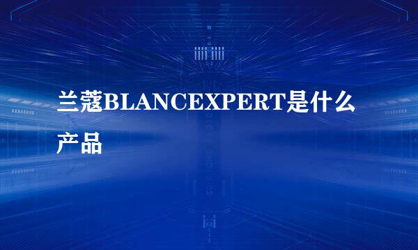 兰蔻BLANCEXPERT是什么产品