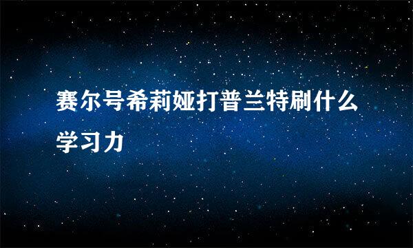 赛尔号希莉娅打普兰特刷什么学习力