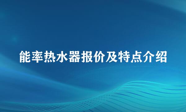 能率热水器报价及特点介绍