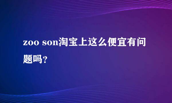 zoo son淘宝上这么便宜有问题吗？