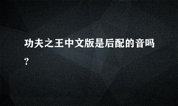 功夫之王中文版是后配的音吗？