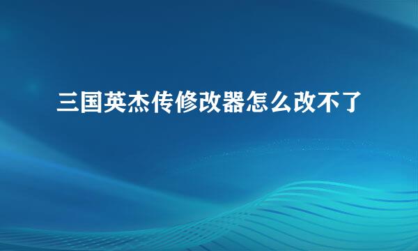 三国英杰传修改器怎么改不了